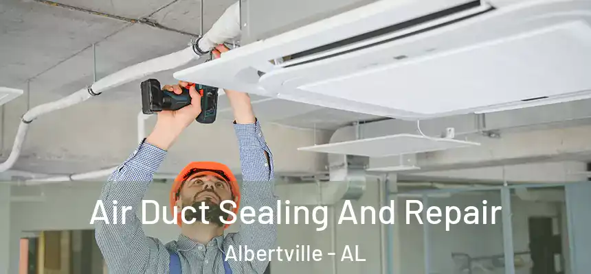 Air Duct Sealing And Repair Albertville - AL