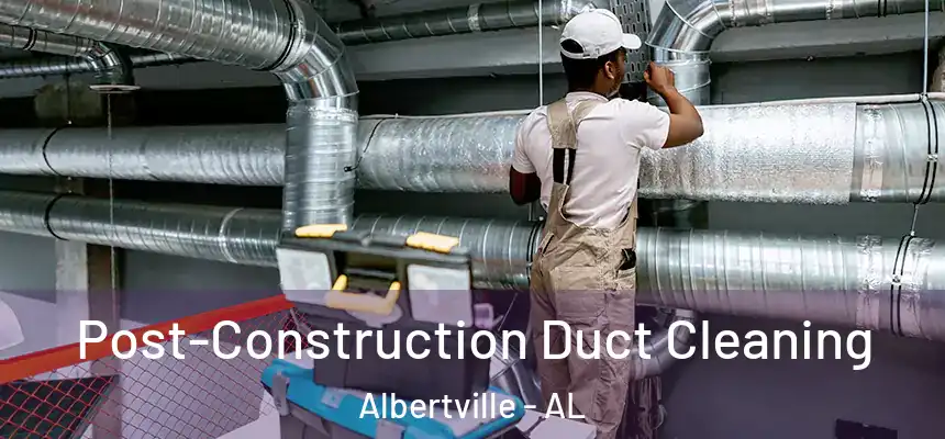  Post-Construction Duct Cleaning Albertville - AL